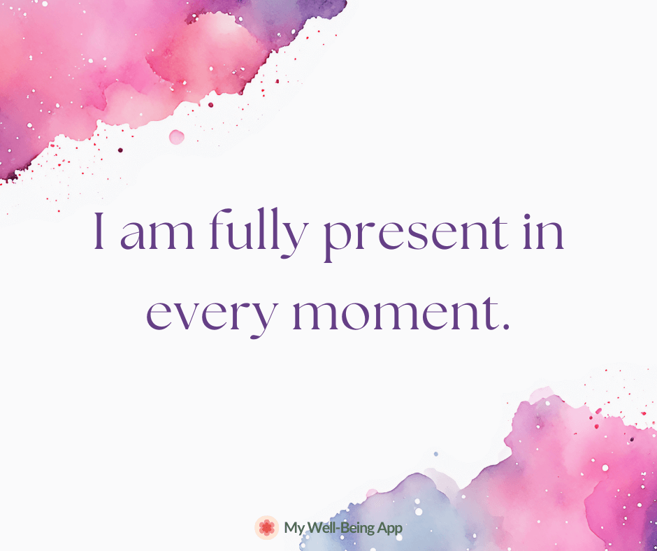 I am fully present in every moment.