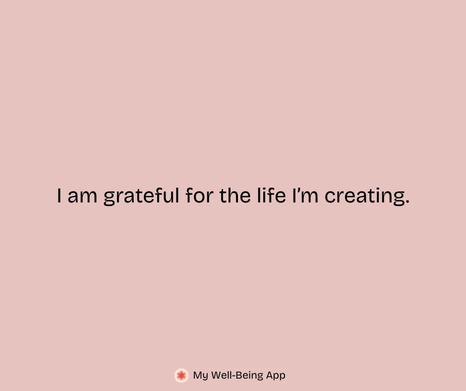 I am grateful for the life I’m creating.
