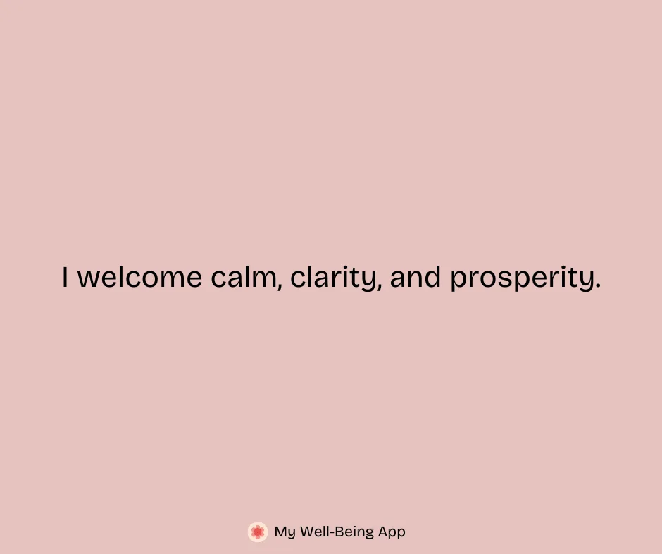 I welcome calm, clarity, and prosperity.